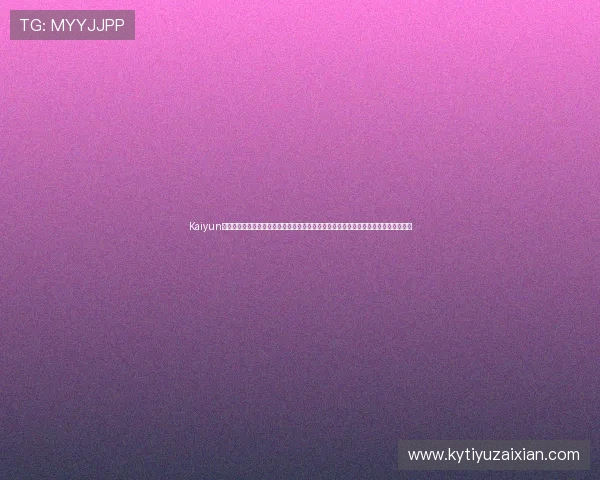 Kaiyun开云平台开户为世界杯提供稳定安全的赛事数据支持，满足用户多样化的体育资讯需求