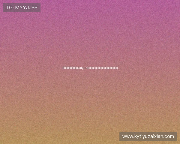 如何通过官方渠道获取kaiyun体育官方下载地址，确保软件正版和使用安全